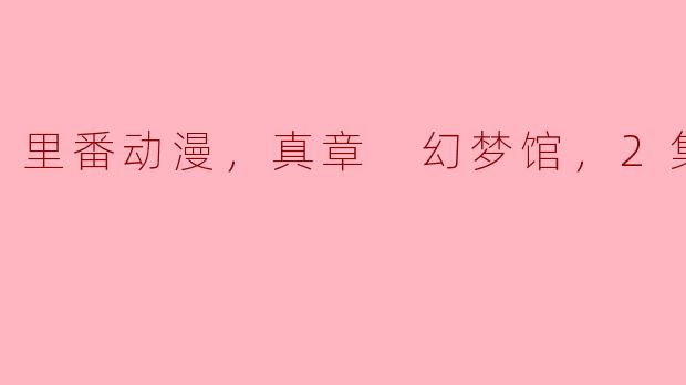 ### 探讨《里番动漫：真章 幻梦馆》的魅力与影响